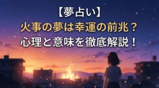 【夢占い】火事の夢は幸運の前兆？心理と意味を徹底解説！