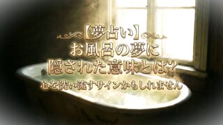 【夢占い】お風呂の夢に隠された意味とは？心を洗い流すサインかもしれません