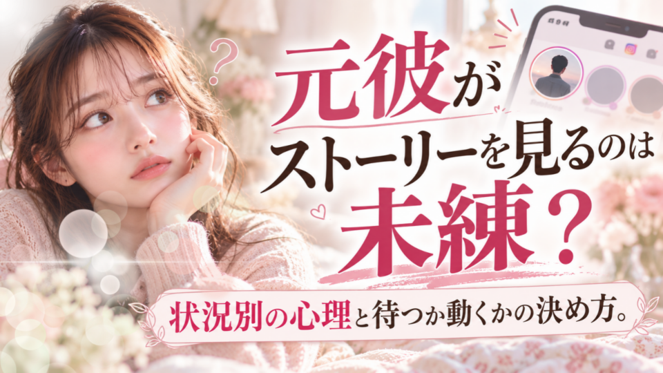 元彼がストーリーを見るのは 未練？状況別の心理と待つか動くかの決め方。
